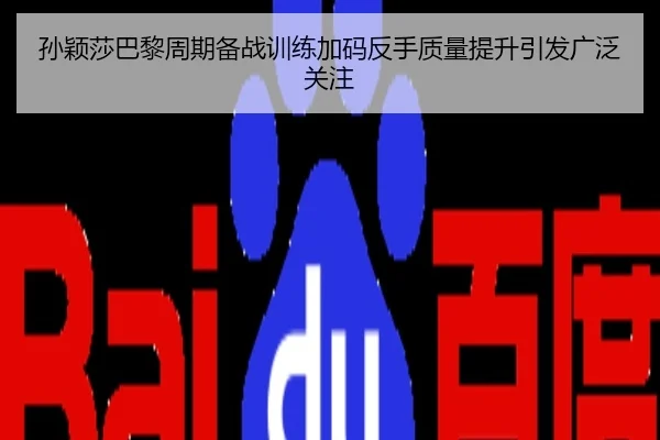 孙颖莎巴黎周期备战训练加码反手质量提升引发广泛关注