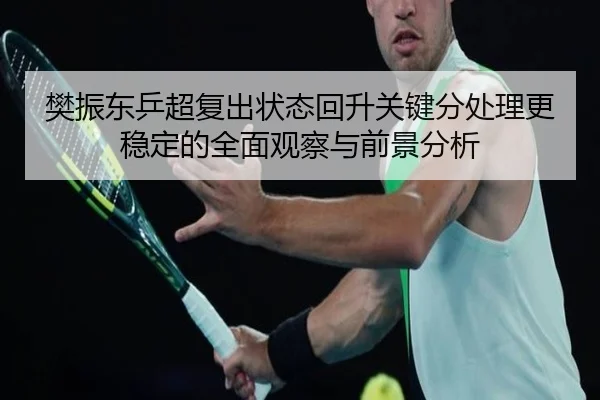 樊振东乒超复出状态回升关键分处理更稳定的全面观察与前景分析（BOBSPORTS）